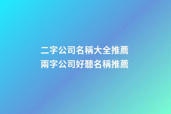 二字公司名稱大全推薦 兩字公司好聽名稱推薦-第1張-公司起名-玄機派